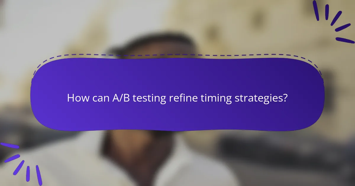 How can A/B testing refine timing strategies?