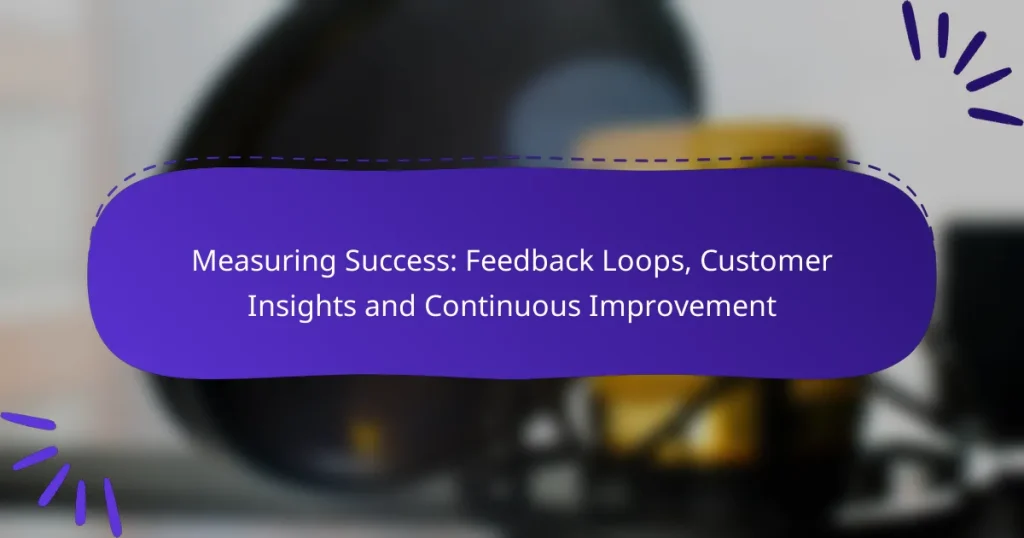 Measuring Success: Feedback Loops, Customer Insights and Continuous Improvement