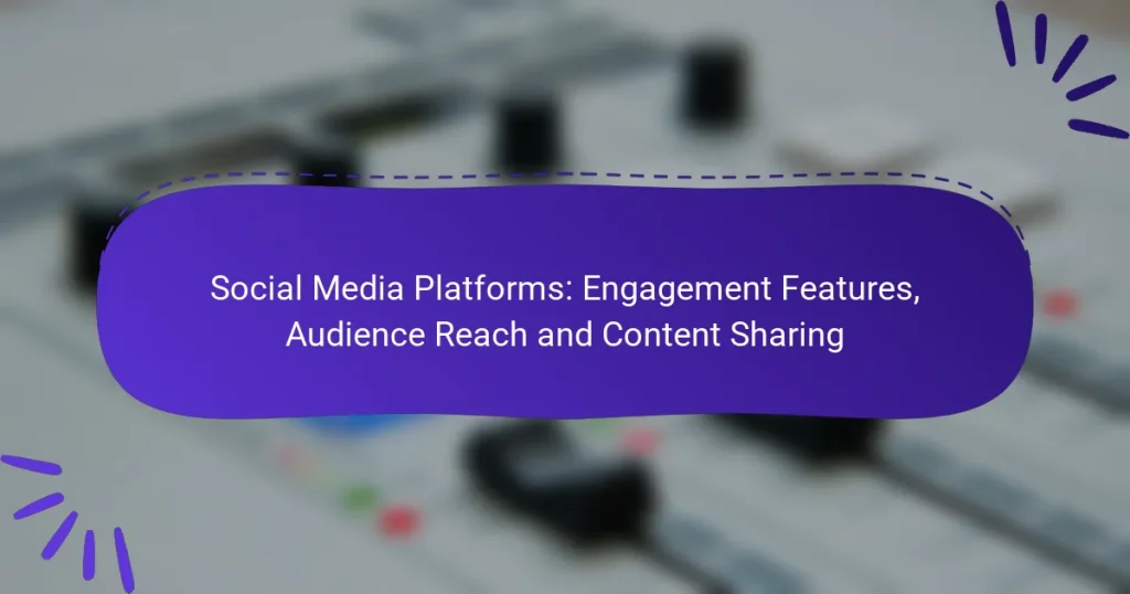 Social Media Platforms: Engagement Features, Audience Reach and Content Sharing