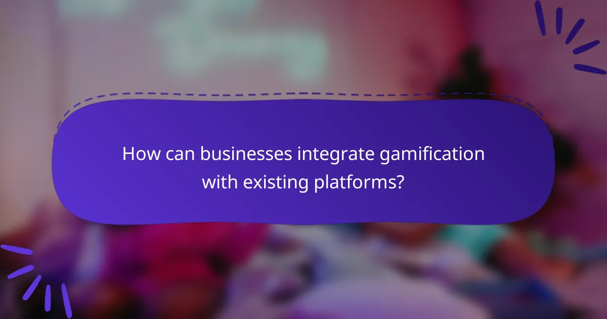 How can businesses integrate gamification with existing platforms?