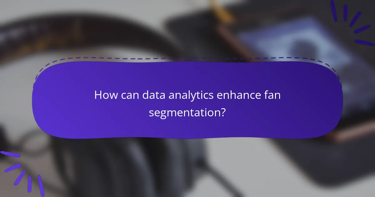 How can data analytics enhance fan segmentation?