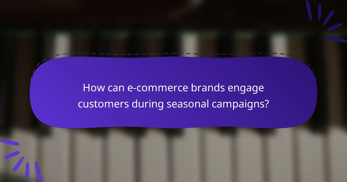 How can e-commerce brands engage customers during seasonal campaigns?