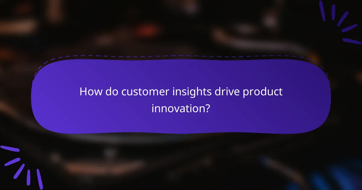How do customer insights drive product innovation?