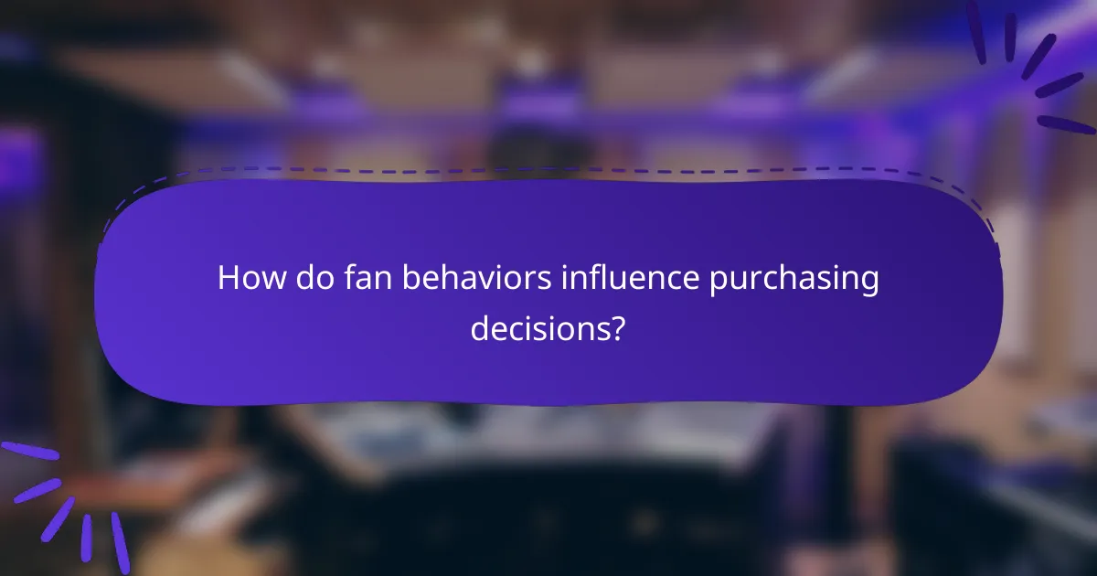 How do fan behaviors influence purchasing decisions?