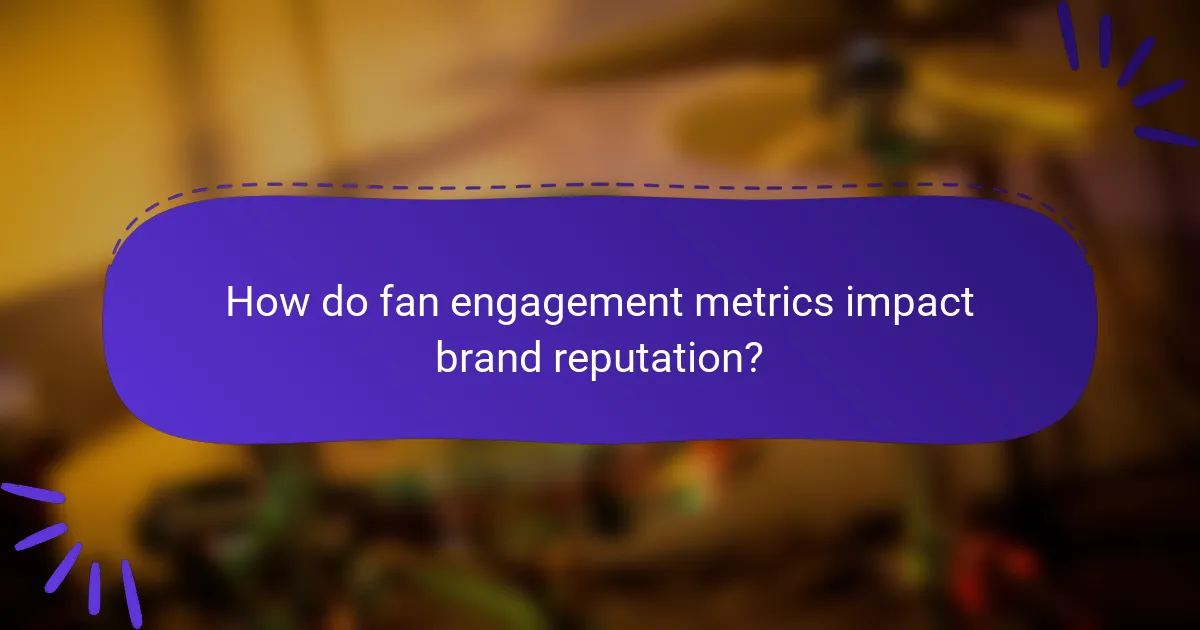 How do fan engagement metrics impact brand reputation?
