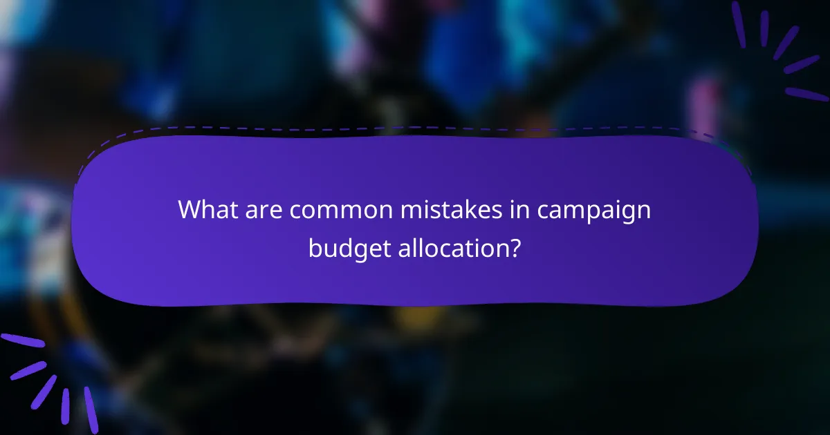 What are common mistakes in campaign budget allocation?