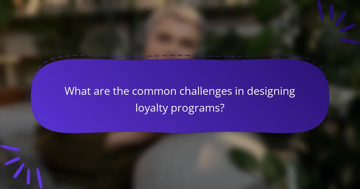 What are the common challenges in designing loyalty programs?