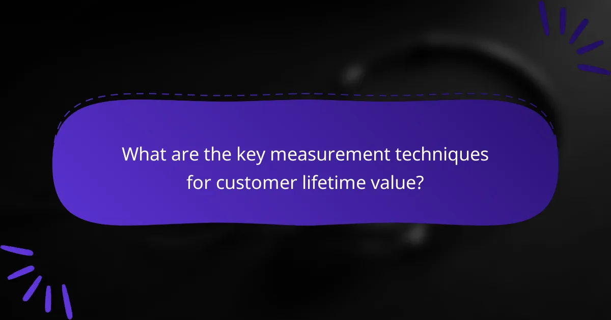 What are the key measurement techniques for customer lifetime value?