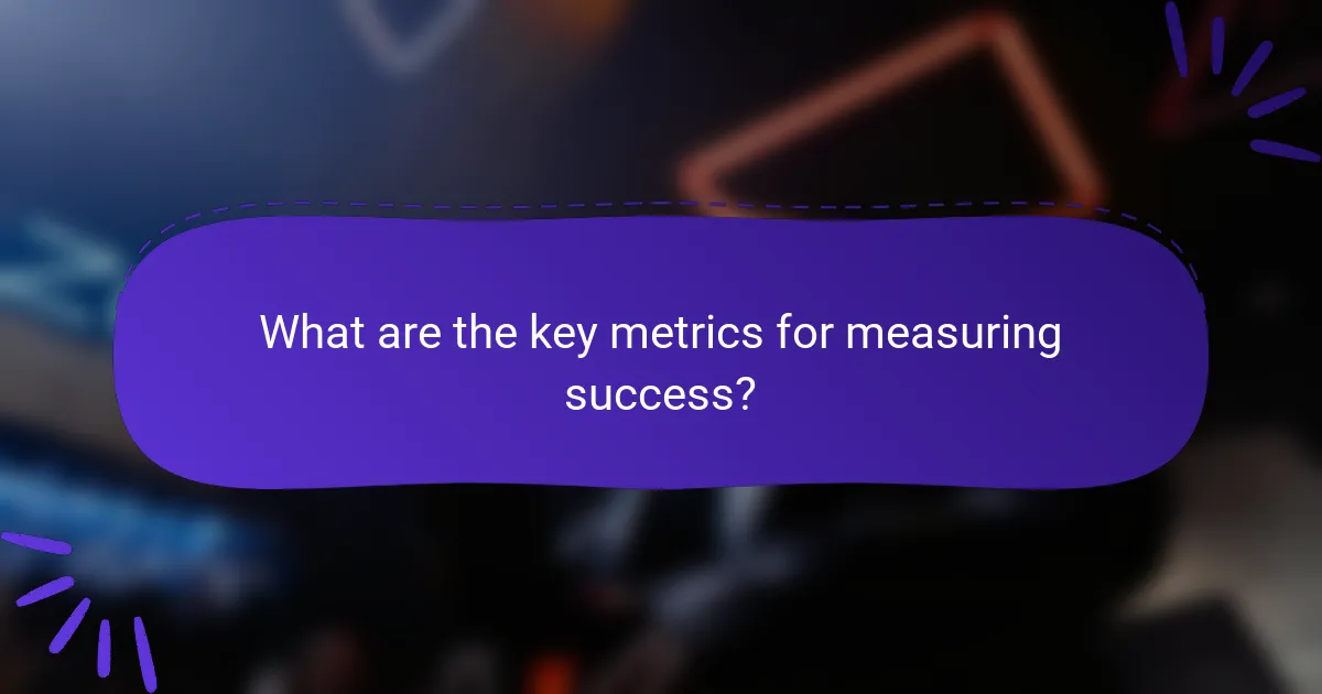 What are the key metrics for measuring success?