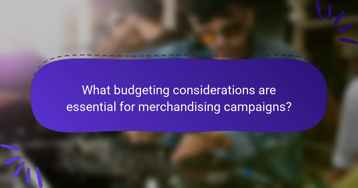 What budgeting considerations are essential for merchandising campaigns?