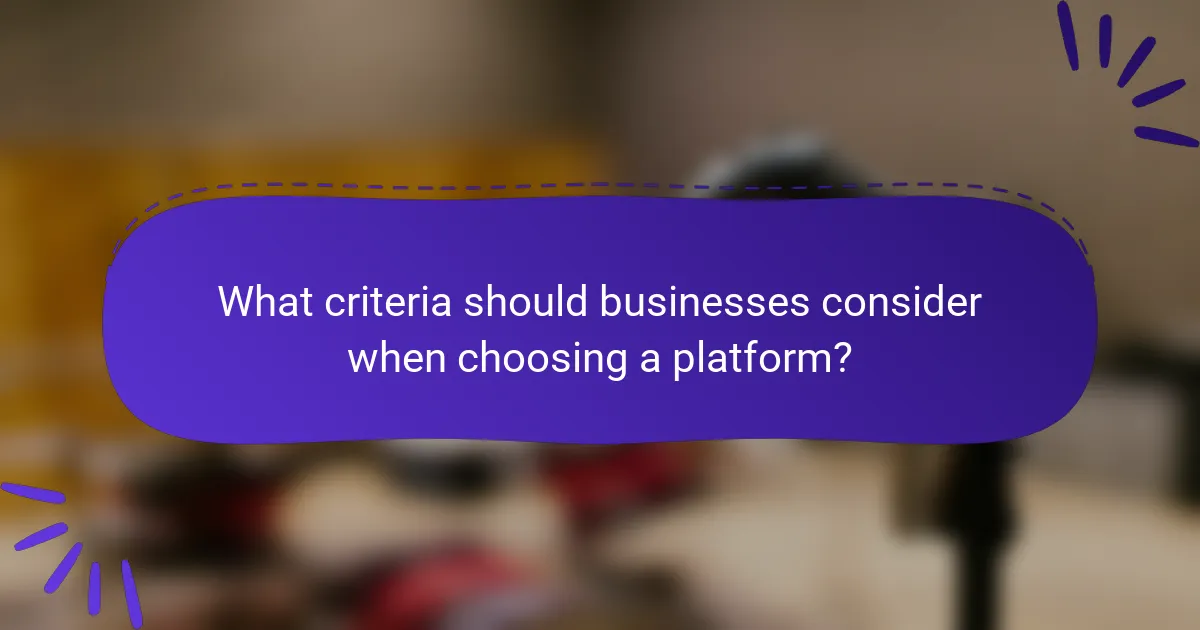 What criteria should businesses consider when choosing a platform?