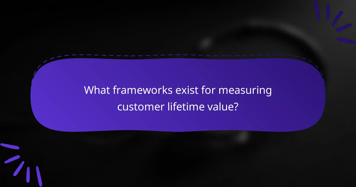 What frameworks exist for measuring customer lifetime value?