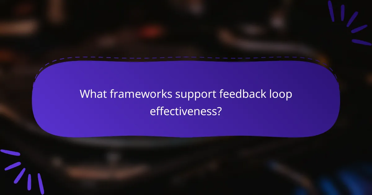 What frameworks support feedback loop effectiveness?
